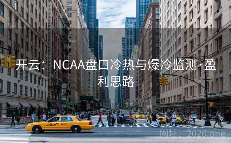 开云：NCAA盘口冷热与爆冷监测·盈利思路
