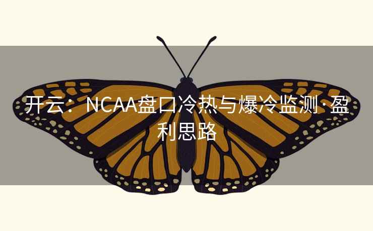开云:NCAA盘口冷热与爆冷监测·盈利思路 第2张 开云:NCAA盘口冷热与爆冷监测·盈利思路 第2张