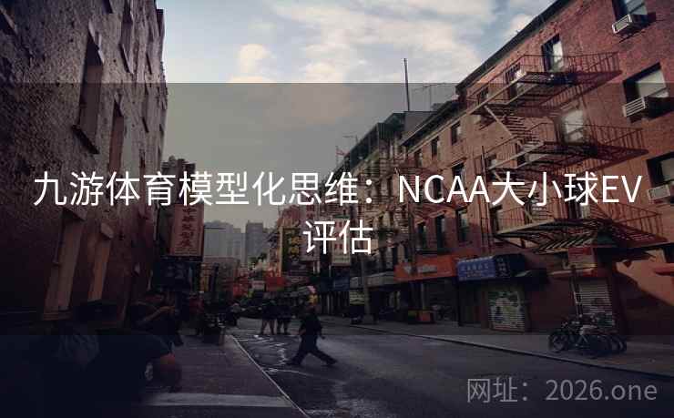 九游体育模型化思维:NCAA大小球EV评估 第2张 九游体育模型化思维:NCAA大小球EV评估 第2张