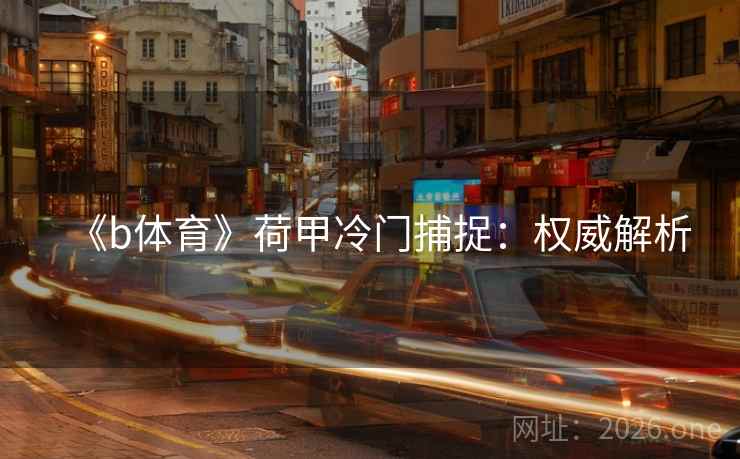 《b体育》荷甲冷门捕捉：权威解析