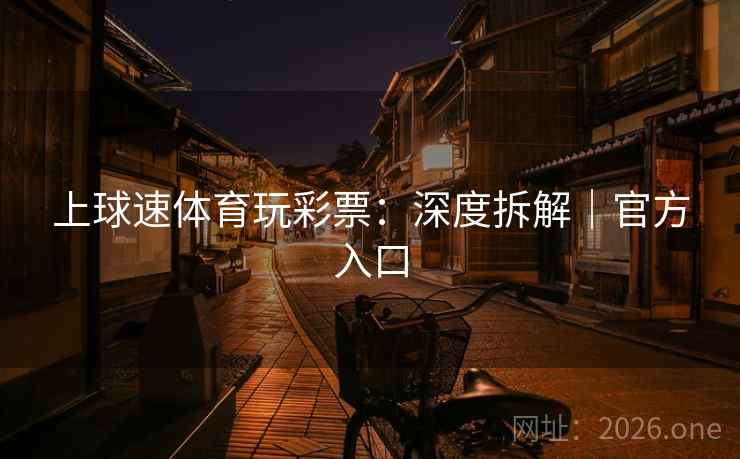 上球速体育玩彩票：深度拆解｜官方入口