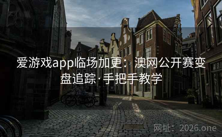 爱游戏app临场加更:澳网公开赛变盘追踪·手把手教学 第2张 爱游戏app临场加更:澳网公开赛变盘追踪·手把手教学 第2张