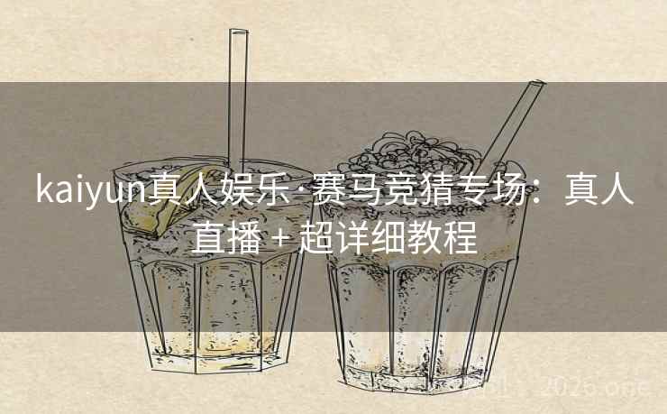 kaiyun真人娱乐·赛马竞猜专场:真人直播 + 超详细教程 第2张 kaiyun真人娱乐·赛马竞猜专场:真人直播 + 超详细教程 第2张