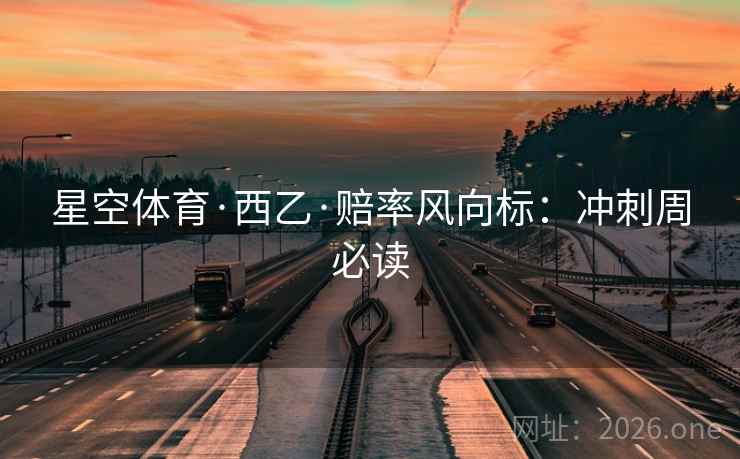 星空体育·西乙·赔率风向标:冲刺周必读 第2张 星空体育·西乙·赔率风向标:冲刺周必读 第2张