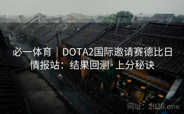 必一体育｜DOTA2国际邀请赛德比日情报站：结果回测·上分秘诀  第2张