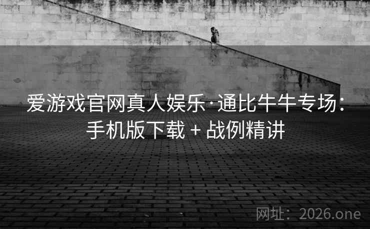 爱游戏官网真人娱乐·通比牛牛专场:手机版下载 + 战例精讲 第2张 爱游戏官网真人娱乐·通比牛牛专场:手机版下载 + 战例精讲 第2张