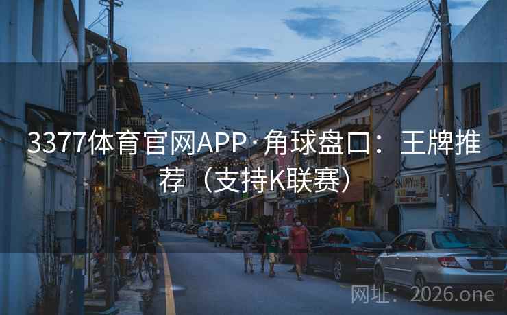 3377体育官网APP·角球盘口：王牌推荐（支持K联赛）