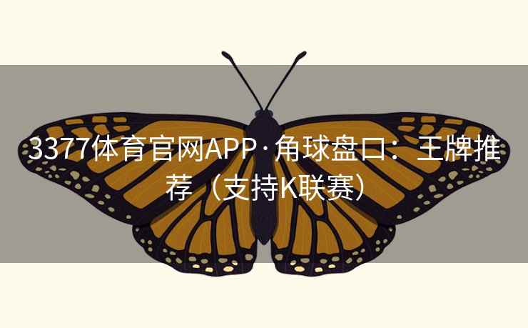 3377体育官网APP·角球盘口:王牌推荐(支持K联赛) 第2张 3377体育官网APP·角球盘口:王牌推荐(支持K联赛) 第2张