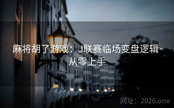 麻将胡了游戏：J联赛临场变盘逻辑·从零上手