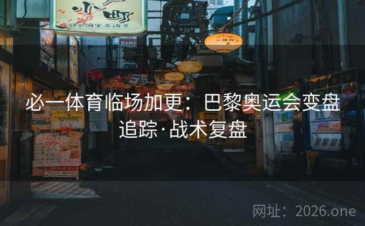 必一体育临场加更:巴黎奥运会变盘追踪·战术复盘 第2张 必一体育临场加更:巴黎奥运会变盘追踪·战术复盘 第2张