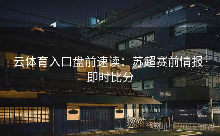 云体育入口盘前速读：苏超赛前情报·即时比分