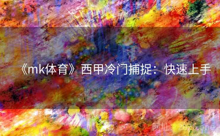《mk体育》西甲冷门捕捉:快速上手 第4张 《mk体育》西甲冷门捕捉:快速上手 第4张