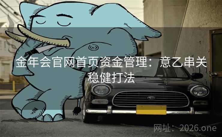 金年会官网首页资金管理:意乙串关稳健打法 第2张 金年会官网首页资金管理:意乙串关稳健打法 第2张