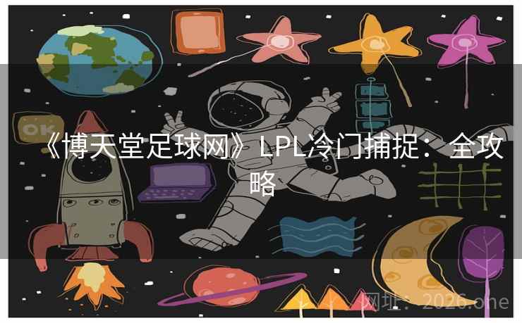 《博天堂足球网》LPL冷门捕捉：全攻略  第2张