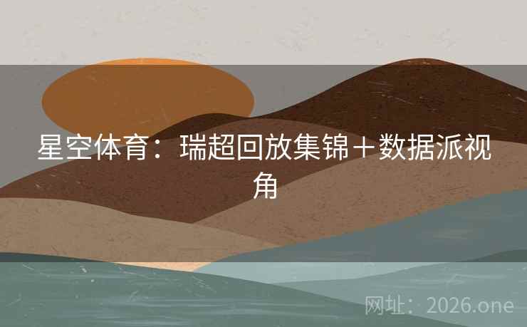 星空体育:瑞超回放集锦+数据派视角 第2张 星空体育:瑞超回放集锦+数据派视角 第2张