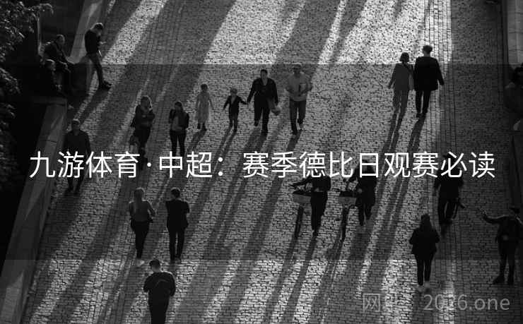 九游体育·中超：赛季德比日观赛必读
