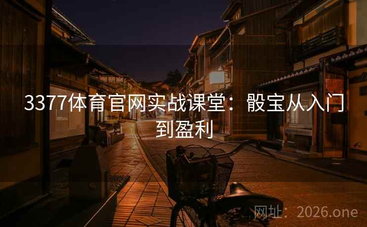 3377体育官网实战课堂:骰宝从入门到盈利 第2张 3377体育官网实战课堂:骰宝从入门到盈利 第2张