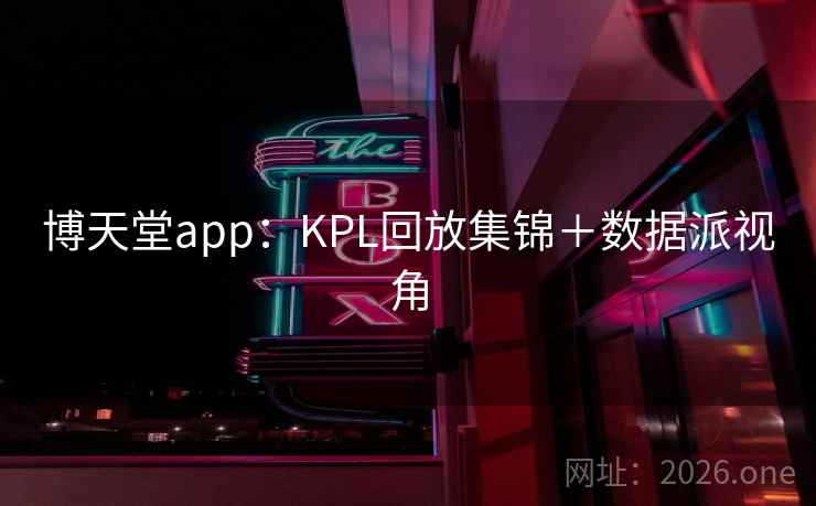 博天堂app：KPL回放集锦＋数据派视角