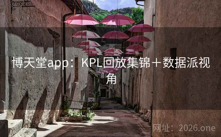博天堂app:KPL回放集锦+数据派视角 第2张 博天堂app:KPL回放集锦+数据派视角 第2张