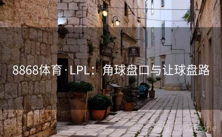 8868体育·LPL：角球盘口与让球盘路