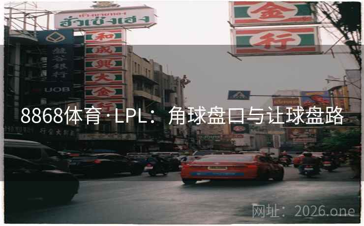 8868体育·LPL：角球盘口与让球盘路  第2张