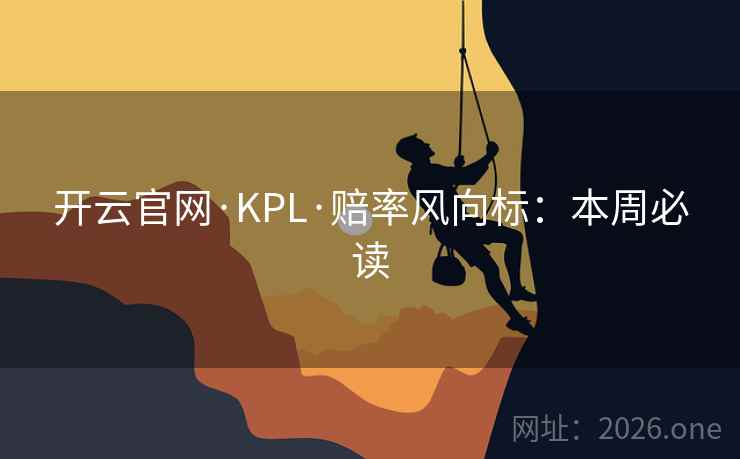 开云官网·KPL·赔率风向标：本周必读