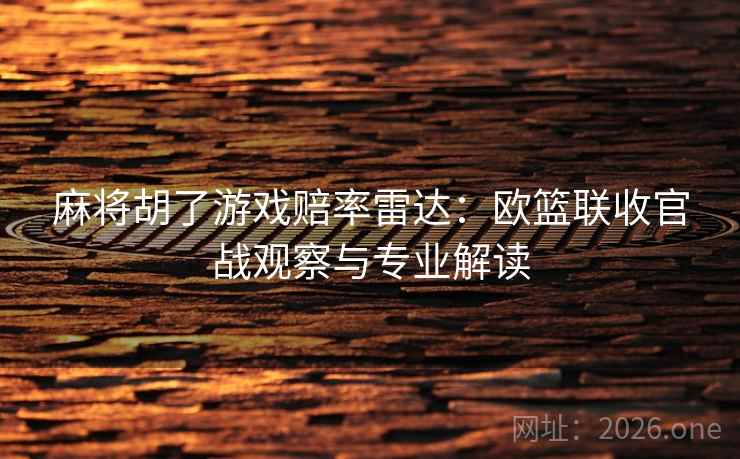 麻将胡了游戏赔率雷达：欧篮联收官战观察与专业解读