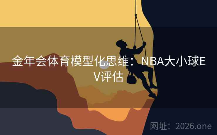金年会体育模型化思维：NBA大小球EV评估  第2张