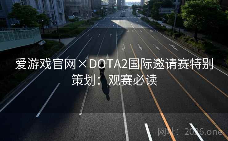 爱游戏官网×DOTA2国际邀请赛特别策划:观赛必读 第2张 爱游戏官网×DOTA2国际邀请赛特别策划:观赛必读 第2张