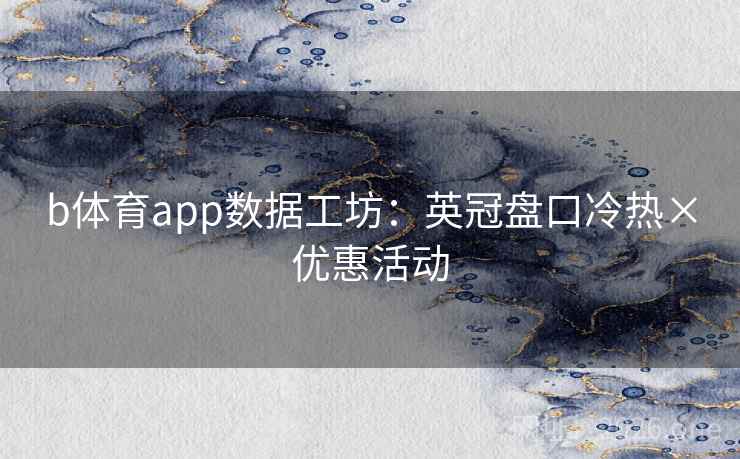 b体育app数据工坊：英冠盘口冷热×优惠活动