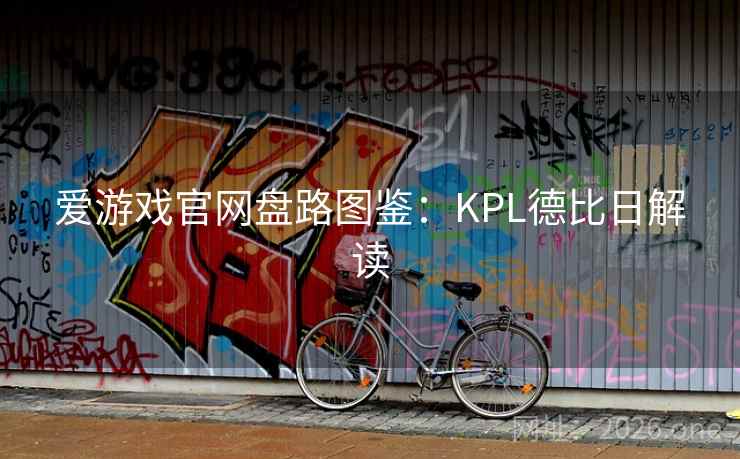 爱游戏官网盘路图鉴：KPL德比日解读  第2张