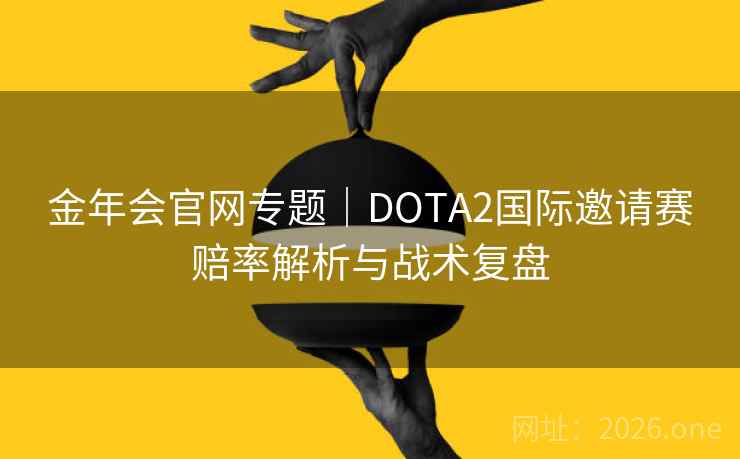 金年会官网专题｜DOTA2国际邀请赛赔率解析与战术复盘