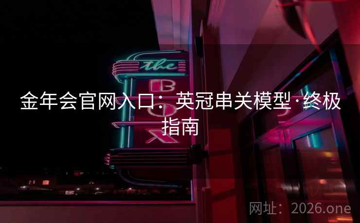 金年会官网入口：英冠串关模型·终极指南