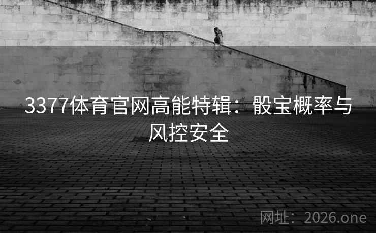 3377体育官网高能特辑:骰宝概率与风控安全 第2张 3377体育官网高能特辑:骰宝概率与风控安全 第2张