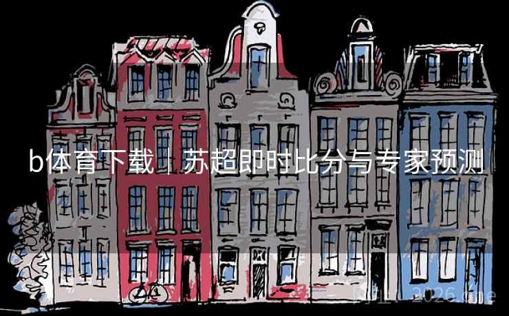b体育下载|苏超即时比分与专家预测 第2张 b体育下载|苏超即时比分与专家预测 第2张