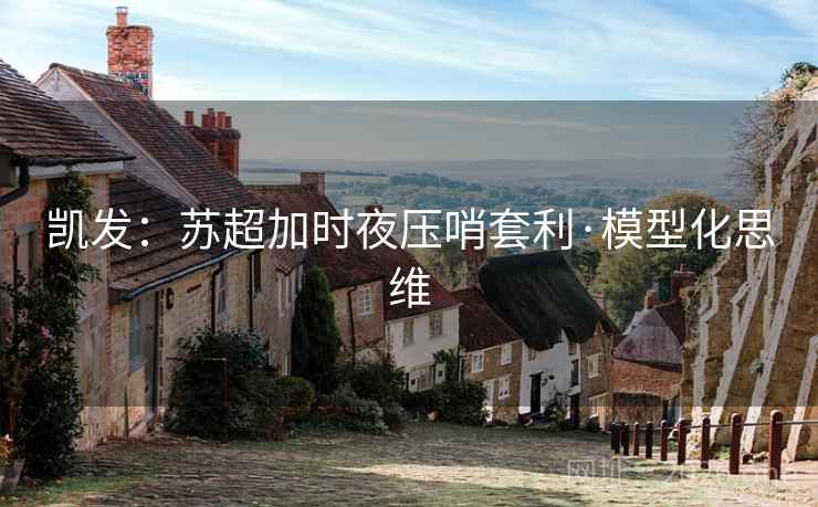 凯发：苏超加时夜压哨套利·模型化思维