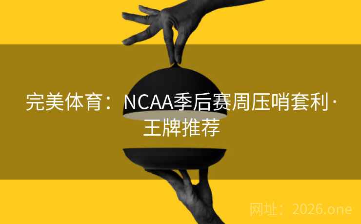 完美体育：NCAA季后赛周压哨套利·王牌推荐