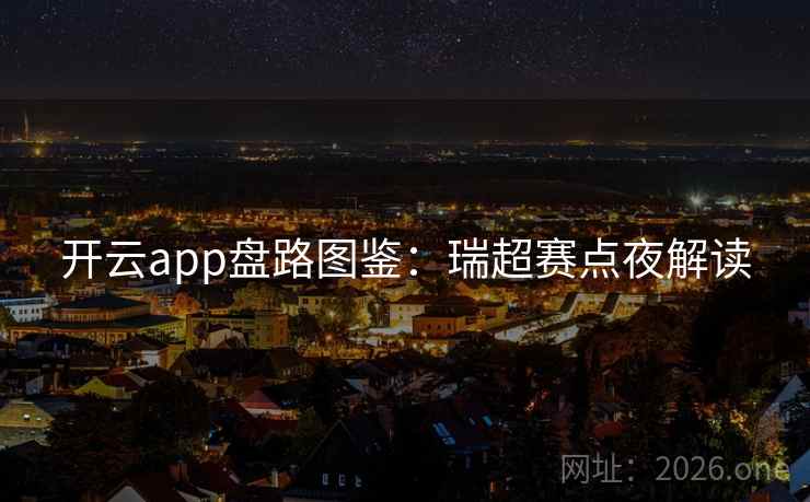 开云app盘路图鉴：瑞超赛点夜解读  第2张