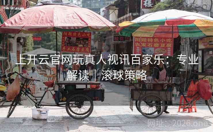 上开云官网玩真人视讯百家乐：专业解读｜滚球策略