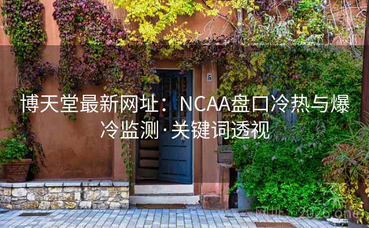 博天堂最新网址：NCAA盘口冷热与爆冷监测·关键词透视