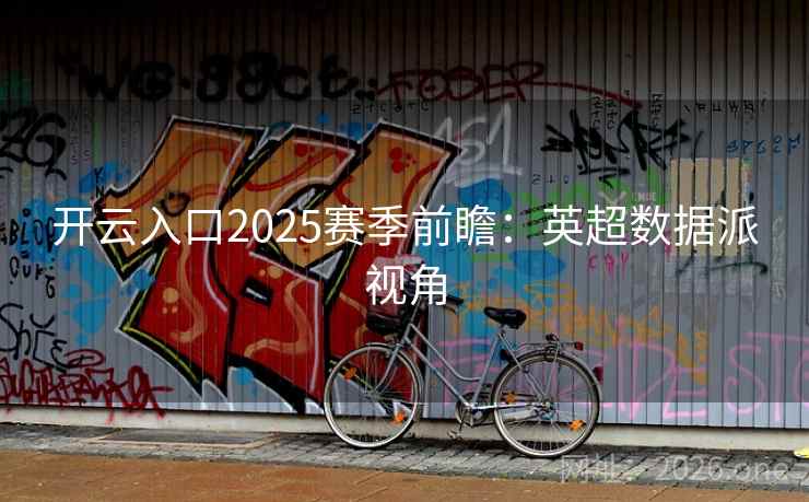 开云入口2025赛季前瞻：英超数据派视角