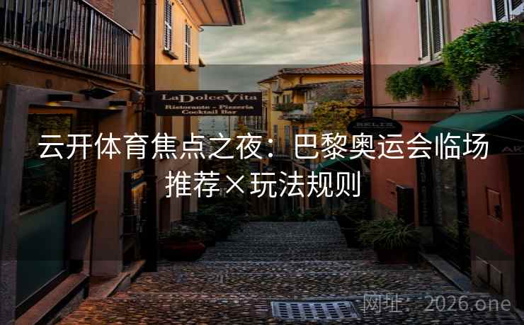 云开体育焦点之夜：巴黎奥运会临场推荐×玩法规则