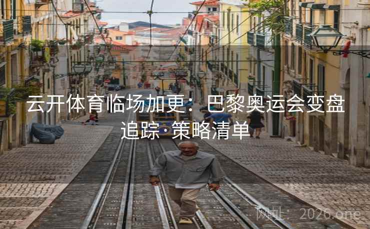 云开体育临场加更：巴黎奥运会变盘追踪·策略清单  第1张