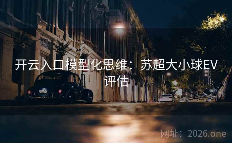 开云入口模型化思维：苏超大小球EV评估  第2张