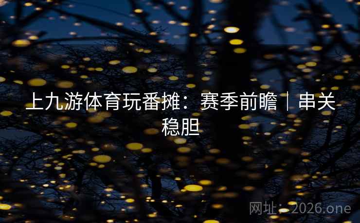 上九游体育玩番摊:赛季前瞻|串关稳胆 第2张 上九游体育玩番摊:赛季前瞻|串关稳胆 第2张