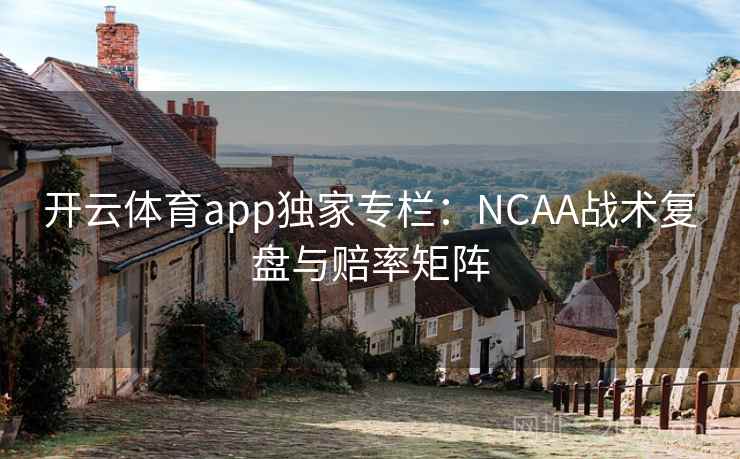 开云体育app独家专栏：NCAA战术复盘与赔率矩阵
