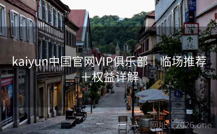 kaiyun中国官网VIP俱乐部|临场推荐+权益详解 第2张 kaiyun中国官网VIP俱乐部|临场推荐+权益详解 第2张