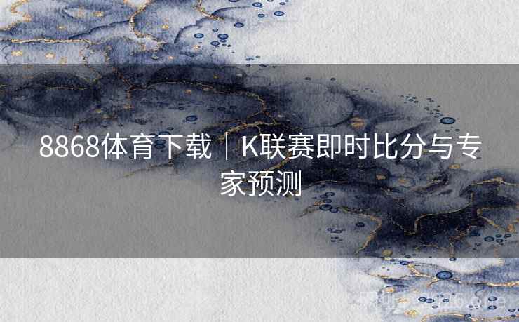 8868体育下载|K联赛即时比分与专家预测 第2张 8868体育下载|K联赛即时比分与专家预测 第2张