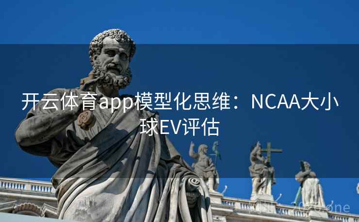 开云体育app模型化思维:NCAA大小球EV评估 第2张 开云体育app模型化思维:NCAA大小球EV评估 第2张