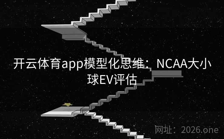 开云体育app模型化思维：NCAA大小球EV评估